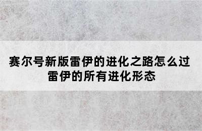 赛尔号新版雷伊的进化之路怎么过 雷伊的所有进化形态